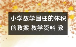 小學(xué)數(shù)學(xué)圓柱的體積的教案 教學(xué)資料 教學(xué)設(shè)計(jì)