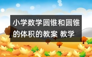 小學數(shù)學圓錐和圓錐的體積的教案 教學資料 教學設計