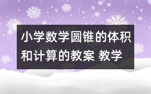 小學(xué)數(shù)學(xué)圓錐的體積和計(jì)算的教案 教學(xué)資料 教學(xué)設(shè)計(jì)