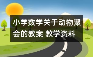 小學數(shù)學關(guān)于動物聚會的教案 教學資料 教學設計