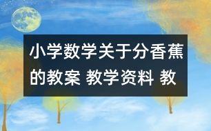 小學(xué)數(shù)學(xué)關(guān)于分香蕉的教案 教學(xué)資料 教學(xué)設(shè)計