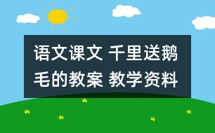 語文課文 千里送鵝毛的教案 教學資料 教學設計