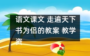 語文課文 走遍天下書為侶的教案 教學(xué)資料 教學(xué)設(shè)計(jì)