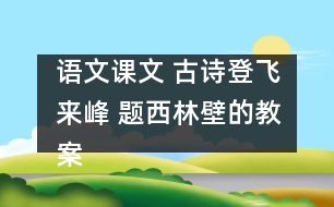 語(yǔ)文課文 古詩(shī)登飛來(lái)峰 題西林壁的教案 教學(xué)資料 教學(xué)設(shè)計(jì)