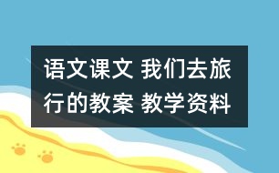 語(yǔ)文課文 我們?nèi)ヂ眯械慕贪?教學(xué)資料 教學(xué)設(shè)計(jì)