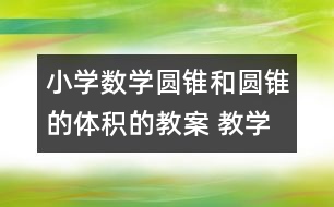 小學數(shù)學圓錐和圓錐的體積的教案 教學資料 教學設(shè)計