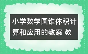 小學數(shù)學圓錐體積計算和應用的教案 教學資料 教學設計