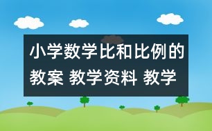 小學(xué)數(shù)學(xué)比和比例的教案 教學(xué)資料 教學(xué)設(shè)計(jì)