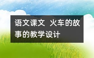 語文課文  火車的故事的教學(xué)設(shè)計(jì)