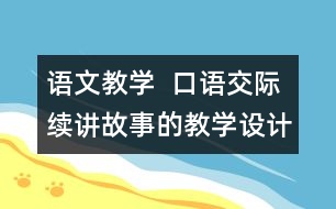 語(yǔ)文教學(xué)  口語(yǔ)交際：續(xù)講故事的教學(xué)設(shè)計(jì)