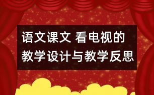 語(yǔ)文課文 看電視的教學(xué)設(shè)計(jì)與教學(xué)反思