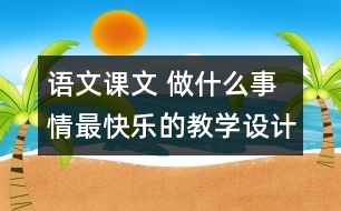 語文課文 做什么事情最快樂的教學(xué)設(shè)計(jì)與反思