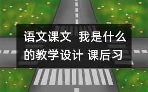 語(yǔ)文課文  我是什么的教學(xué)設(shè)計(jì) 課后習(xí)題答案