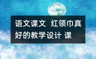 語(yǔ)文課文  紅領(lǐng)巾”真好的教學(xué)設(shè)計(jì) 課后習(xí)題答案