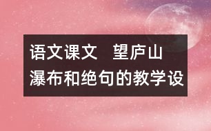 語文課文   望廬山瀑布和絕句的教學(xué)設(shè)計(jì)