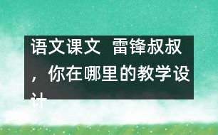 語文課文  雷鋒叔叔，你在哪里的教學(xué)設(shè)計(jì)與教學(xué)反思