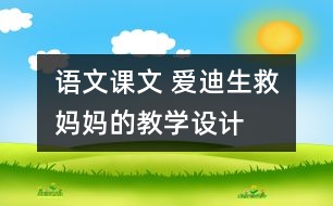 語(yǔ)文課文 愛迪生救媽媽的教學(xué)設(shè)計(jì)