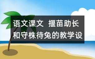 語文課文  揠苗助長和守株待兔的教學設(shè)計