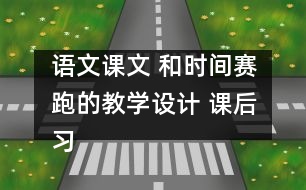 語文課文 和時間賽跑的教學(xué)設(shè)計 課后習(xí)題答案