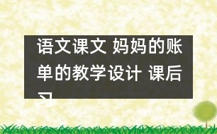 語文課文 媽媽的賬單的教學設計 課后習題答案