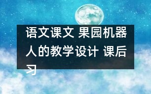 語(yǔ)文課文 果園機(jī)器人的教學(xué)設(shè)計(jì) 課后習(xí)題答案