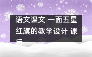 語文課文 一面五星紅旗的教學(xué)設(shè)計 課后習(xí)題答案