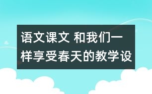 語文課文 和我們一樣享受春天的教學(xué)設(shè)計 課后習(xí)題答案