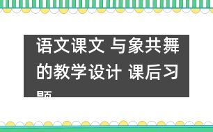 語文課文 與象共舞的教學設計 課后習題答案