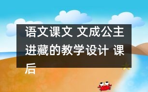 語文課文 文成公主進藏的教學(xué)設(shè)計 課后習(xí)題答案