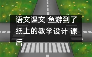 語(yǔ)文課文 魚(yú)游到了紙上的教學(xué)設(shè)計(jì) 課后習(xí)題答案