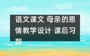 語文課文 母親的恩情教學(xué)設(shè)計(jì) 課后習(xí)題答案