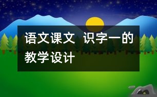 語(yǔ)文課文  識(shí)字一的教學(xué)設(shè)計(jì)