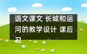 語文課文 長城和運河的教學(xué)設(shè)計 課后習(xí)題答案