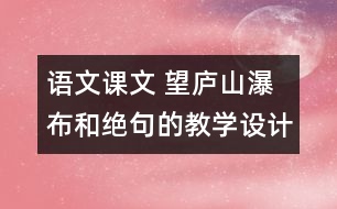 語文課文 望廬山瀑布和絕句的教學(xué)設(shè)計(jì)與教學(xué)反思 課后習(xí)題答案