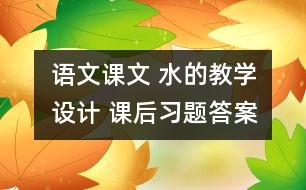 語文課文 水的教學(xué)設(shè)計(jì) 課后習(xí)題答案