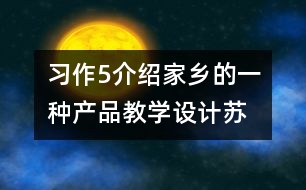 習(xí)作5介紹家鄉(xiāng)的一種產(chǎn)品教學(xué)設(shè)計(jì)—蘇教版六年級下冊語文教案