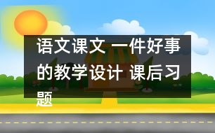 語(yǔ)文課文 一件好事的教學(xué)設(shè)計(jì) 課后習(xí)題答案