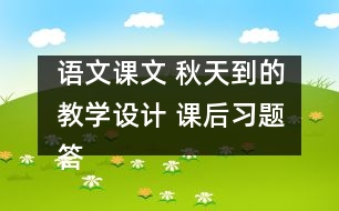 語文課文 秋天到的教學(xué)設(shè)計 課后習(xí)題答案