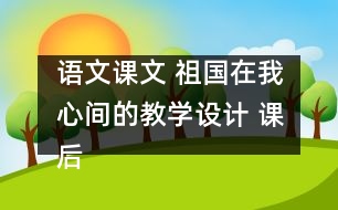 語文課文 祖國在我心間的教學設計 課后習題答案