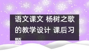 語文課文 楊樹之歌的教學設(shè)計 課后習題答案