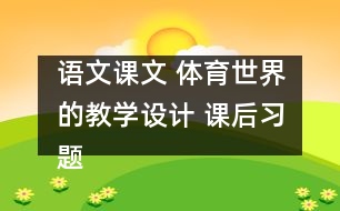 語(yǔ)文課文 體育世界的教學(xué)設(shè)計(jì) 課后習(xí)題答案