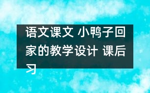 語文課文 小鴨子回家的教學(xué)設(shè)計(jì) 課后習(xí)題答案