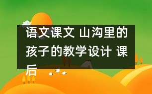 語(yǔ)文課文 山溝里的孩子的教學(xué)設(shè)計(jì) 課后習(xí)題答案