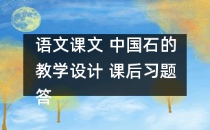 語文課文 中國石的教學(xué)設(shè)計 課后習(xí)題答案