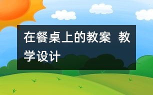 在餐桌上的教案  教學(xué)設(shè)計