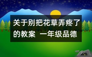 關于別把花草弄疼了的教案  一年級品德與生活教學設計