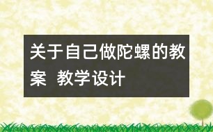 關(guān)于自己做陀螺的教案  教學設(shè)計