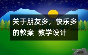 關(guān)于朋友多，快樂多的教案  教學(xué)設(shè)計(jì)