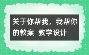 關于你幫我，我?guī)湍愕慕贪? 教學設計