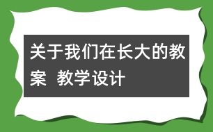 關(guān)于我們?cè)陂L(zhǎng)大的教案  教學(xué)設(shè)計(jì)